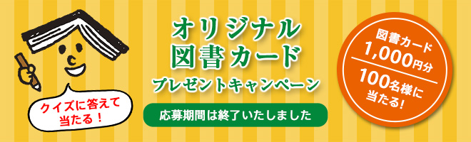 オリジナル図書カード1,000円分が100名様に当たる！プレゼントキャンペーン応募期間は終了いたしました